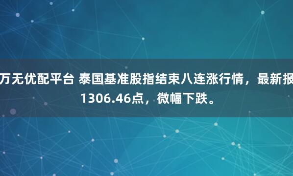 万无优配平台 泰国基准股指结束八连涨行情，最新报1306.46点，微幅下跌。
