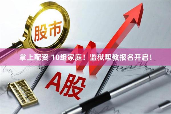掌上配资 10组家庭！监狱帮教报名开启！