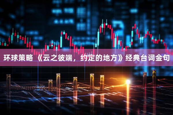 环球策略 《云之彼端，约定的地方》经典台词金句