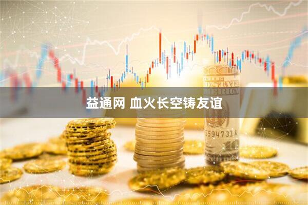 益通网 血火长空铸友谊