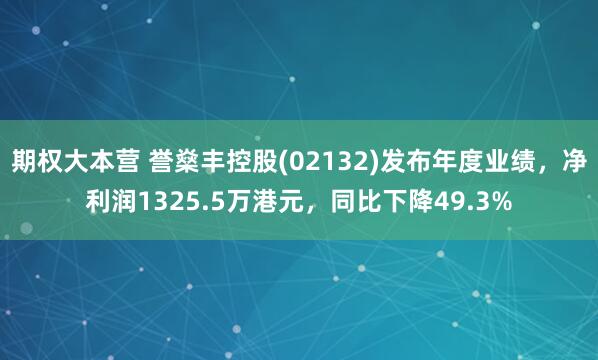 期权大本营 誉燊丰控股(02132)发布年度业绩，净利润1325.5万港元，同比下降49.3%