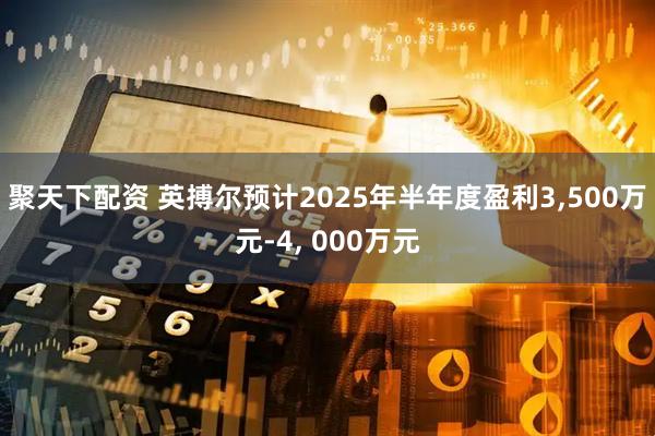 聚天下配资 英搏尔预计2025年半年度盈利3,500万元-4, 000万元