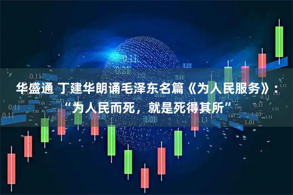 华盛通 丁建华朗诵毛泽东名篇《为人民服务》：“为人民而死，就是死得其所”